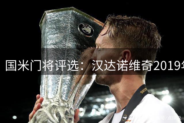 国米门将评选：汉达诺维奇2019年前堪称最佳